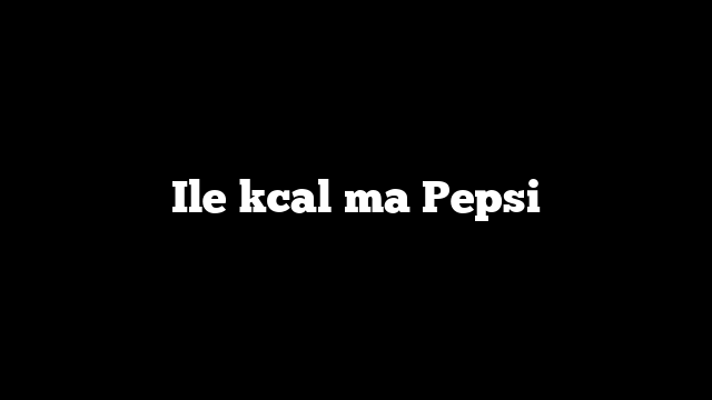 Ile kcal ma Pepsi